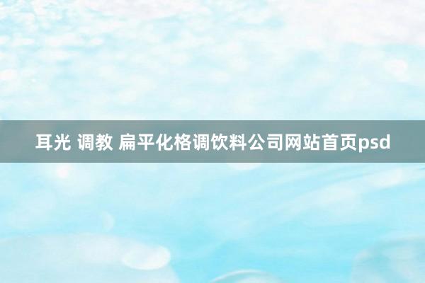 耳光 调教 扁平化格调饮料公司网站首页psd