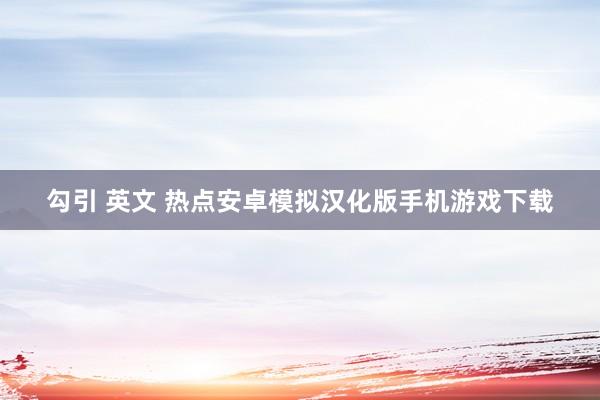 勾引 英文 热点安卓模拟汉化版手机游戏下载