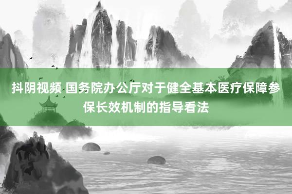 抖阴视频 国务院办公厅对于健全基本医疗保障参保长效机制的指导看法